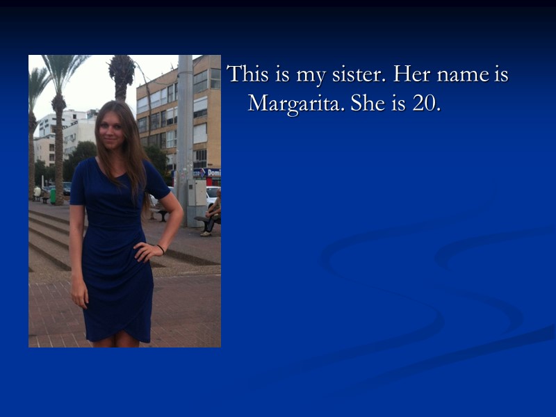 This is my sister. Her name is Margarita. She is 20.